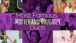 Most Famous Mother and Daughter Duos