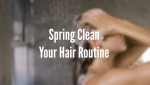 Spring Clean Your Hair Routine 