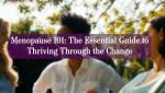 Menopause 101: The Essential Guide to Thriving Through the Change