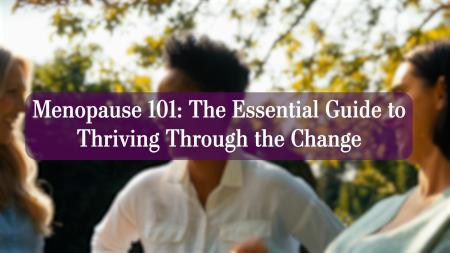 Menopause 101: The Essential Guide to Thriving Through the Change