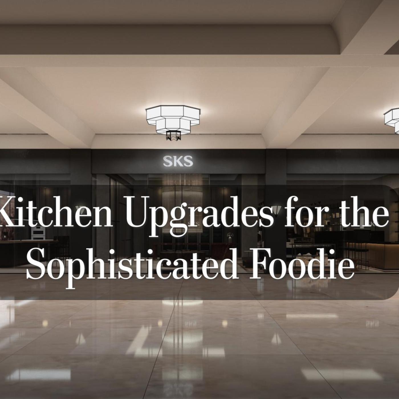 Kitchen Upgrades for the Sophisticated Foodie