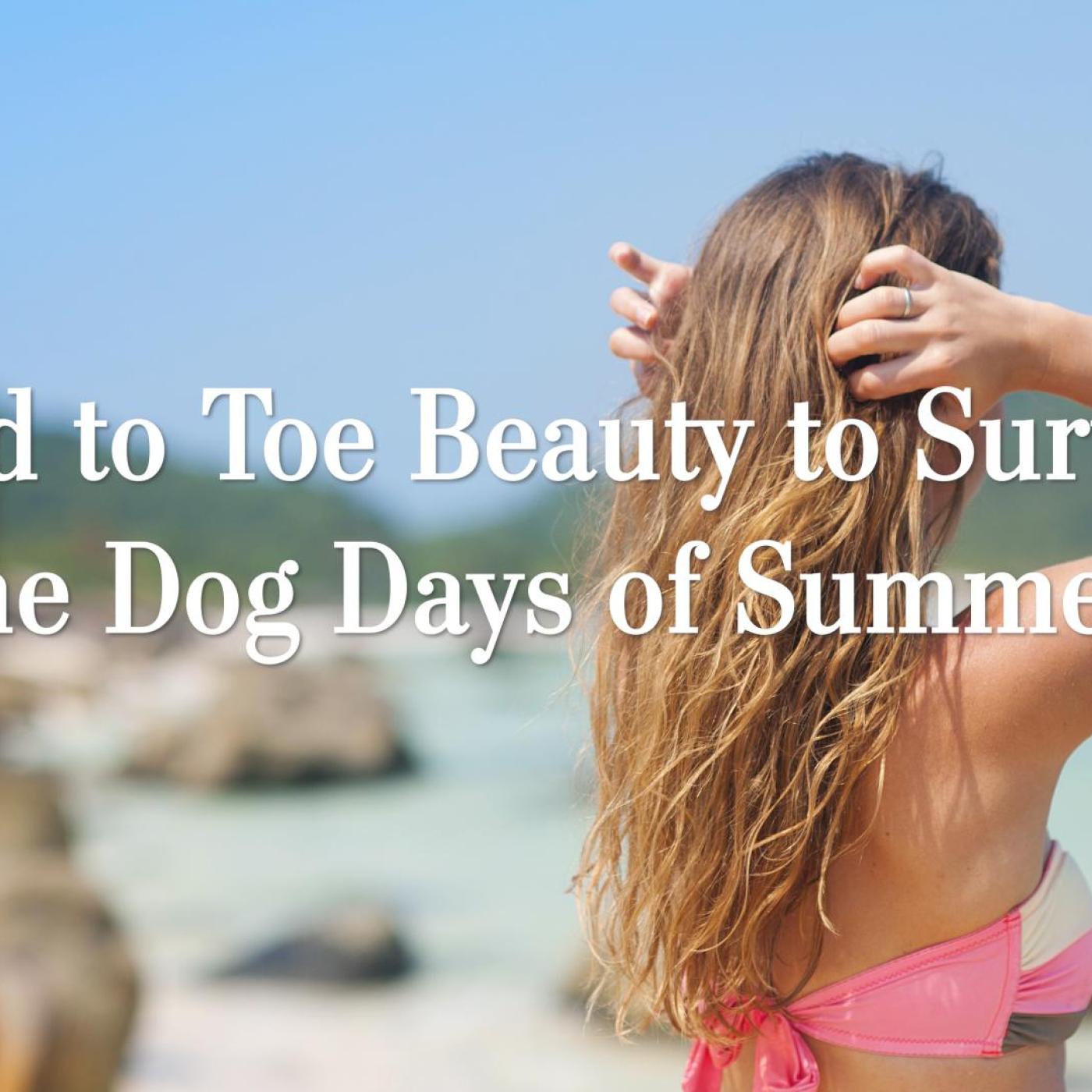 Head to Toe Beauty to Survive the Dog Days of Summer
